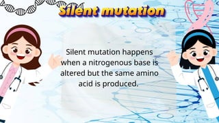 Silent mutation happens
when a nitrogenous base is
altered but the same amino
acid is produced.
 