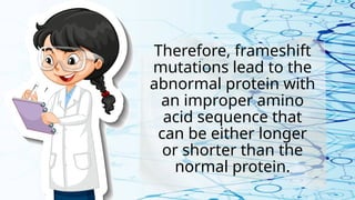 Therefore, frameshift
mutations lead to the
abnormal protein with
an improper amino
acid sequence that
can be either longer
or shorter than the
normal protein.
 