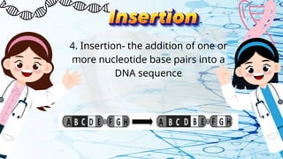 4. Insertion- the addition of one or
more nucleotide base pairs into a
DNA sequence
 