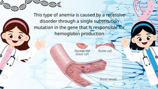 This type of anemia is caused by a recessive
disorder through a single substitution
mutation in the gene that is responsible for
hemoglobin production
 