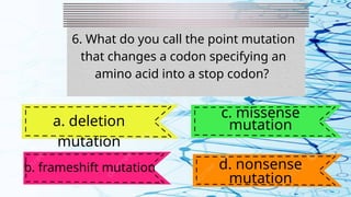 6. What do you call the point mutation
that changes a codon specifying an
amino acid into a stop codon?
a. deletion
mutation
b. frameshift mutation
c. missense
mutation
d. nonsense
mutation
 