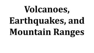 Volcanoes,
Earthquakes, and
Mountain Ranges
 