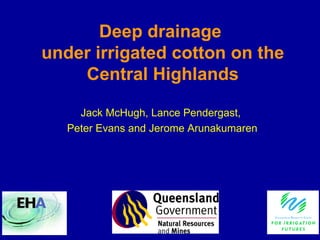 Jack McHugh, Lance Pendergast,  Peter Evans and Jerome Arunakumaren Deep drainage  under irrigated cotton on the Central Highlands 