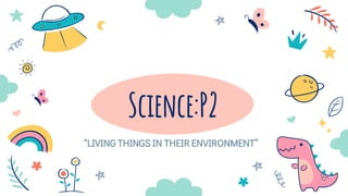 Science:P2
“LIVING THINGS IN THEIR ENVIRONMENT”
 