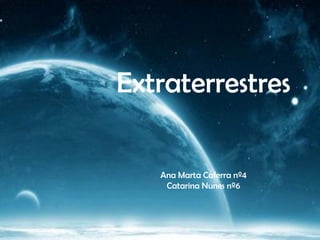 Extraterrestres

   Ana Marta Caferra nº4
    Catarina Nunes nº6
 