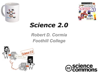 Science 2.0 Robert D. Cormia Foothill College 