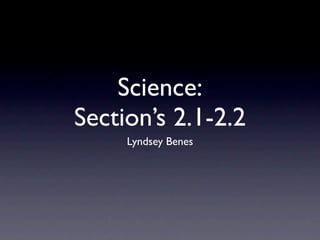Science:
Section’s 2.1-2.2
     Lyndsey Benes
 