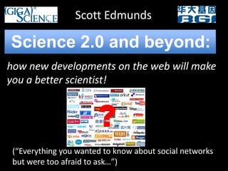 Scott Edmunds Science 2.0 and beyond: how new developments on the web will make you a better scientist! ? (“Everything you wanted to know about social networks but were too afraid to ask…”) 