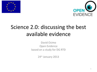 Science 2.0: discussing the best
available evidence
David Osimo
Open Evidence
based on a study for DG RTD
24th January 2013

1

 