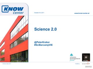 October 30, 2011
                                        www.know-center.at




                     Science 2.0


                     @PeterKraker
                     #SciBarcampVIE




© Know-Center 2011                       Funded by
 