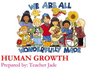 HUMAN GROWTH
Prepared by: Teacher Jade
 