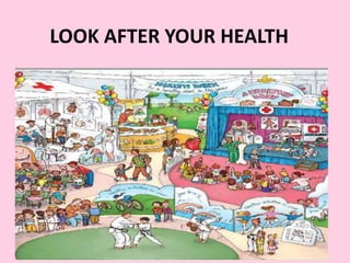 LOOK AFTER YOUR HEALTH 
 