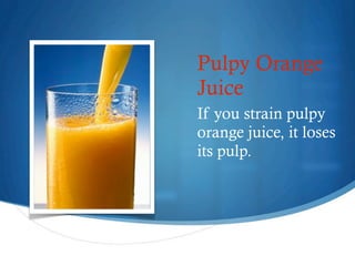 Pulpy Orange
    Juice
    If you strain pulpy
    orange juice, it loses
    its pulp.




5
 