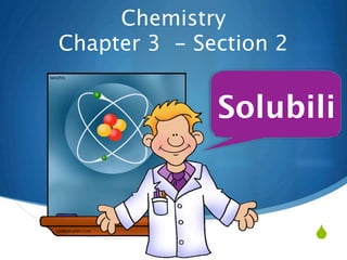Chemistry
Chapter 3 - Section 2

              Solubility



                        
 