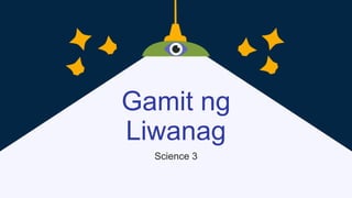 Gamit ng
Liwanag
Science 3
 