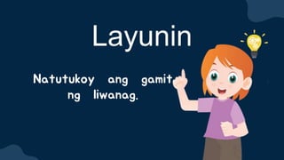 Natutukoy ang gamit
ng liwanag.
Layunin
 