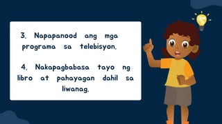 3. Napapanood ang mga
programa sa telebisyon.
4. Nakapagbabasa tayo ng
libro at pahayagan dahil sa
liwanag.
 