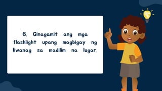 6. Ginagamit ang mga
flashlight upang magbigay ng
liwanag sa madilim na lugar.
 