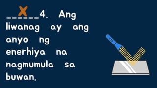 ______4. Ang
liwanag ay ang
anyo ng
enerhiya na
nagmumula sa
buwan.
 