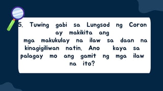 5. Tuwing gabi sa Lungsod ng Coron
ay makikita ang
mga makukulay na ilaw sa daan na
kinagigiliwan natin. Ano kaya sa
palagay mo ang gamit ng mga ilaw
na ito?
 
