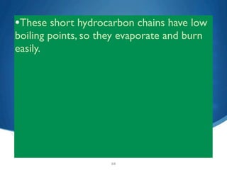 •These short hydrocarbon chains have low
boiling points, so they evaporate and burn
easily.




                     22
 