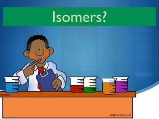Isomers?




   29
 