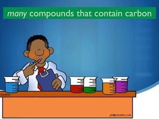 many compounds that contain carbon




                6
 