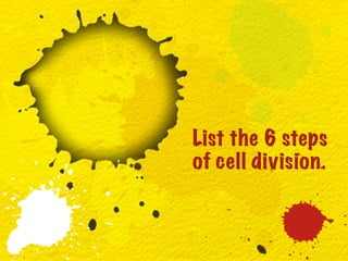 List the 6 steps
of cell division.
 