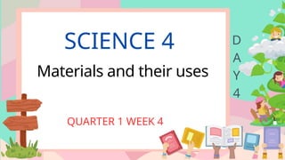 SCIENCE 4
Materials and their uses
QUARTER 1 WEEK 4
D
A
Y
4
 