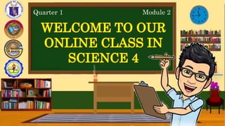 Quarter 1 Module 2
WELCOME TO OUR
ONLINE CLASS IN
SCIENCE 4
 
