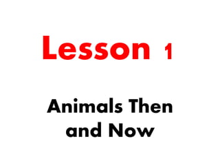 Lesson 1
Animals Then
and Now
 