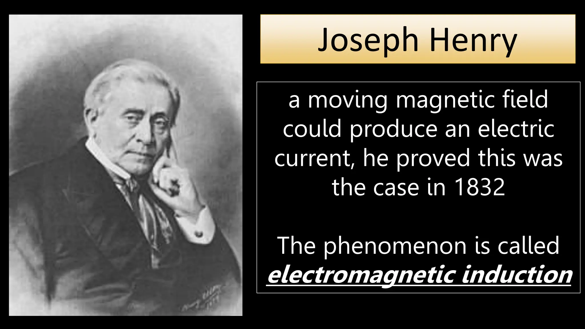 Joseph Henry
a moving magnetic field
could produce an electric
current, he proved this was
the case in 1832
The phenomenon is called
electromagnetic induction