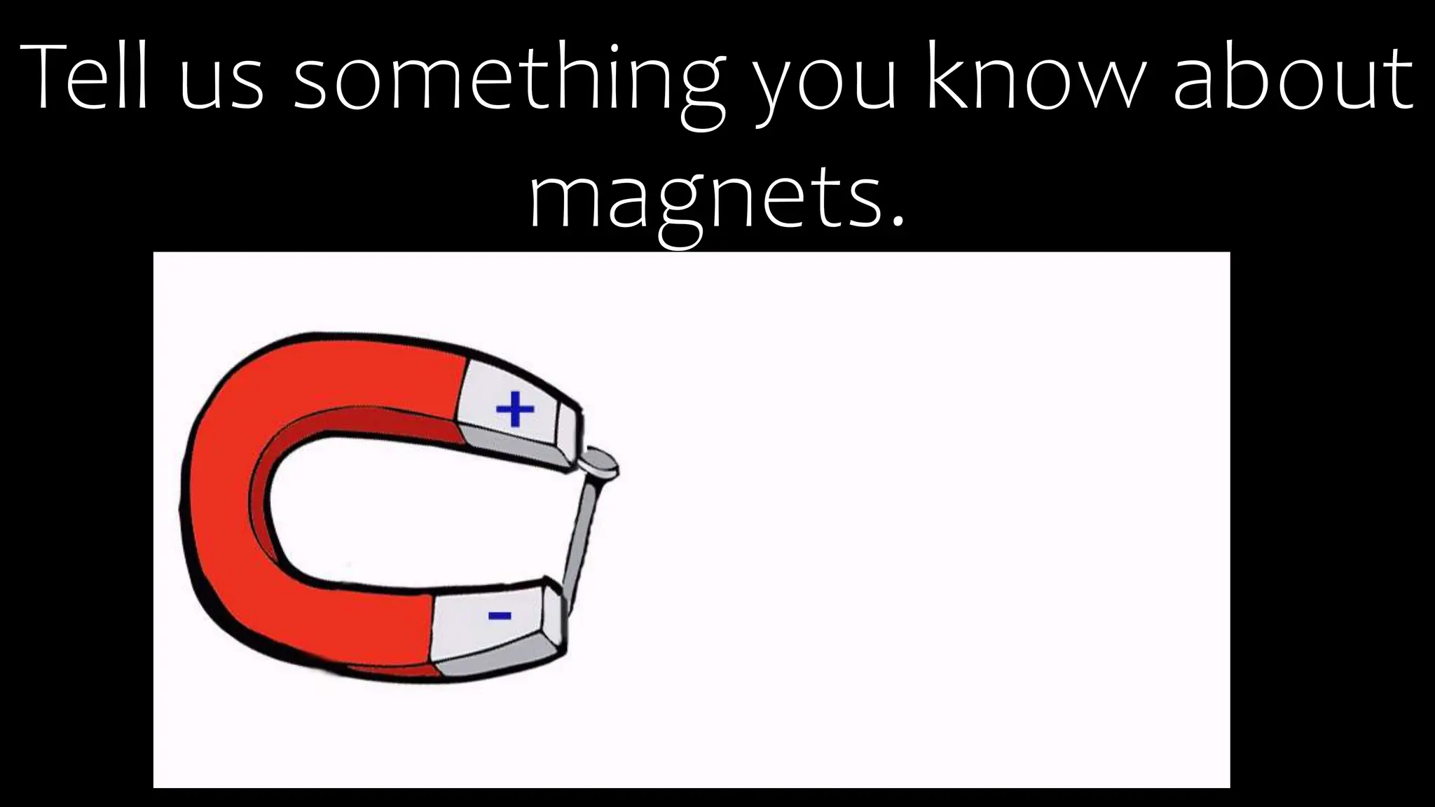 Tell us something you know about
magnets.