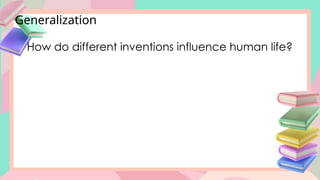 Generalization
How do different inventions influence human life?
 