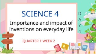 SCIENCE 4
Importance and impact of
inventions on everyday life
QUARTER 1 WEEK 2
D
A
Y
4
 