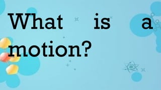 What is a
motion?
 