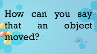 How can you say
that an object
moved?
 