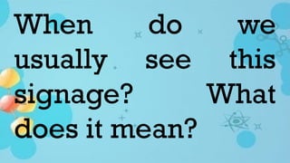 When do we
usually see this
signage? What
does it mean?
 