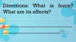 Directions: What is force?
What are its effects?
_____________________________
________________________
 