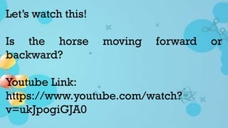 Let’s watch this!
Is the horse moving forward or
backward?
Youtube Link:
https://www.youtube.com/watch?
v=ukJpogiGJA0
 