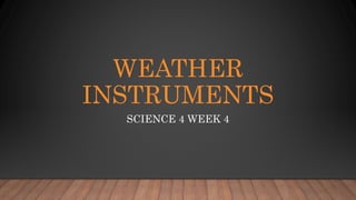 WEATHER
INSTRUMENTS
SCIENCE 4 WEEK 4
 