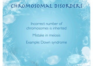 CHromosomal Disorders


       Incorrect number of
    chromosomes is inherited
       Mistake in meiosis
    Example: Down syndrome
 