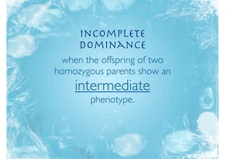 Incomplete
     Dominance
 when the offspring of two
homozygous parents show an
    intermediate
        phenotype.
 