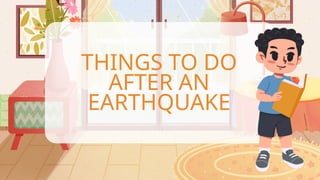 THINGS TO DO
AFTER AN
EARTHQUAKE
 