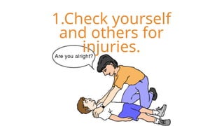 1.Check yourself
and others for
injuries.
 