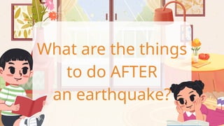 What are the things
to do AFTER
an earthquake?
 