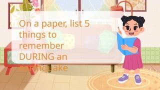 On a paper, list 5
things to
remember
DURING an
earthquake
 