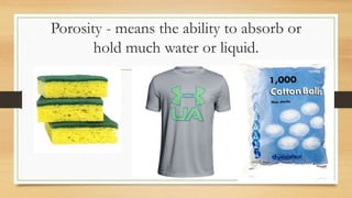 Porosity - means the ability to absorb or
hold much water or liquid.
 