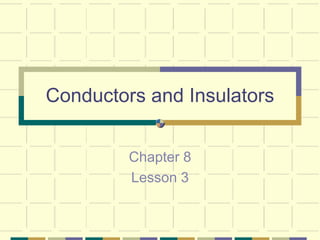 Conductors and Insulators
Chapter 8
Lesson 3
 