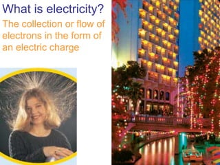 What is electricity?
The collection or flow of
electrons in the form of
an electric charge
 